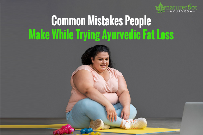 Common Mistakes People Make While Trying Ayurvedic Fat Loss
