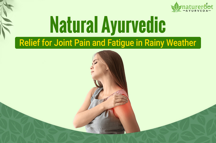 Natural Ayurvedic Relief for Joint Pain and Fatigue in Rainy Weather